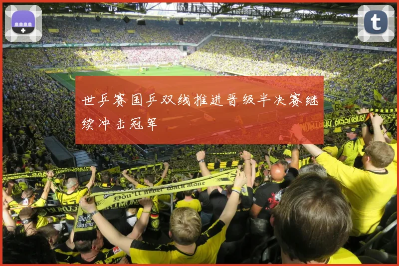 世乒赛国乒双线推进晋级半决赛继续冲击冠军