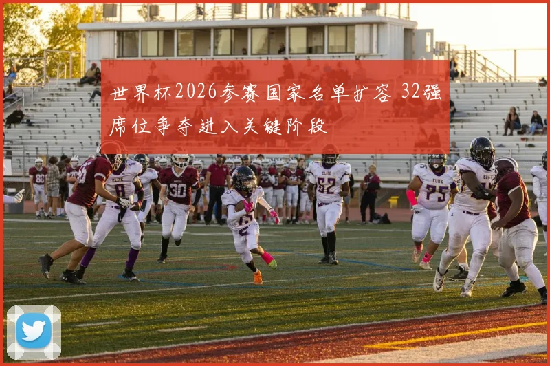 世界杯2026参赛国家名单扩容 32强席位争夺进入关键阶段