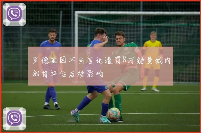 罗德里因不当言论遭罚8万镑曼城内部将评估后续影响
