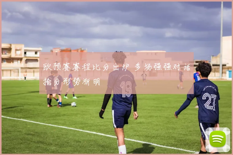 欧预赛赛程比分出炉 多场强强对话抢分形势渐明
