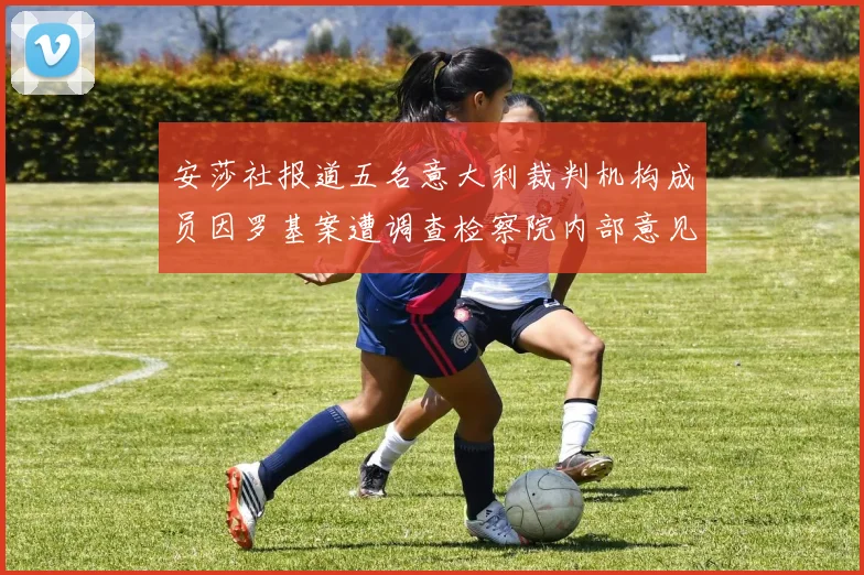 安莎社报道五名意大利裁判机构成员因罗基案遭调查检察院内部意见不一