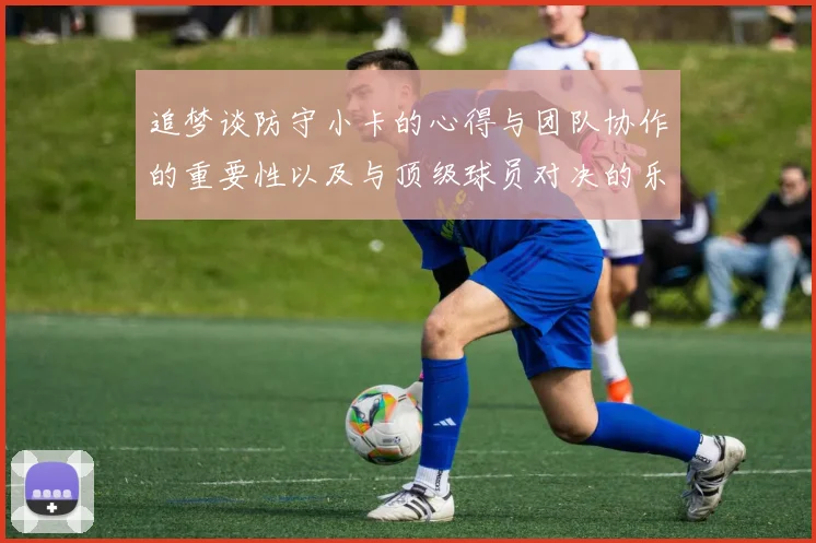 追梦谈防守小卡的心得与团队协作的重要性以及与顶级球员对决的乐趣