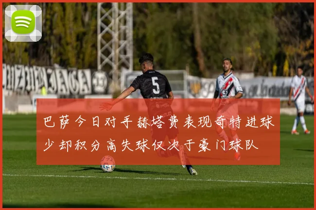 巴萨今日对手赫塔费表现奇特进球少却积分高失球仅次于豪门球队